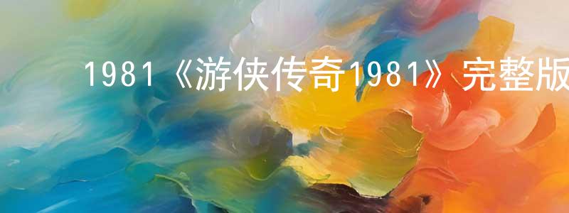 曾立勤的动漫综艺大全,1981《游侠传奇1981》完整版电影/在线观看/百度云-美剧天堂